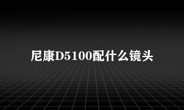 尼康D5100配什么镜头