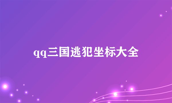 qq三国逃犯坐标大全