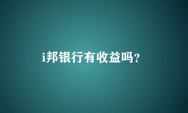 i邦银行有收益吗?