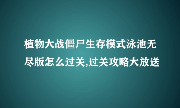 植物大战僵尸生存模式泳池无尽版怎么过关,过关攻略大放送