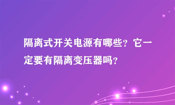 隔离式开关电源有哪些？它一定要有隔离变压器吗？
