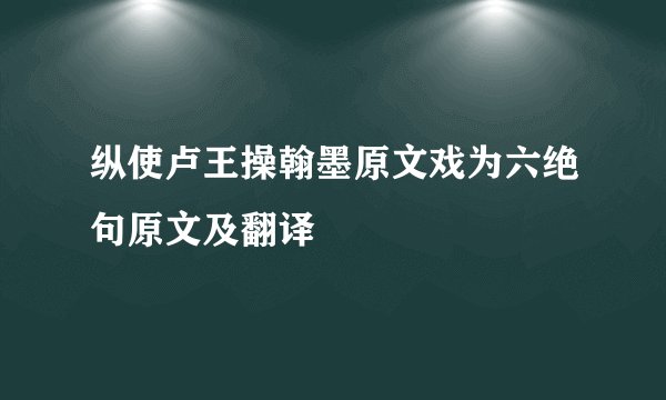纵使卢王操翰墨原文戏为六绝句原文及翻译