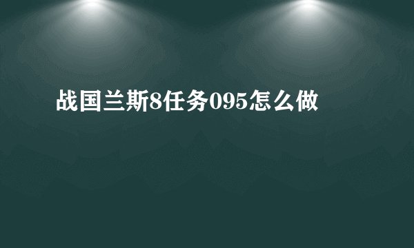 战国兰斯8任务095怎么做
