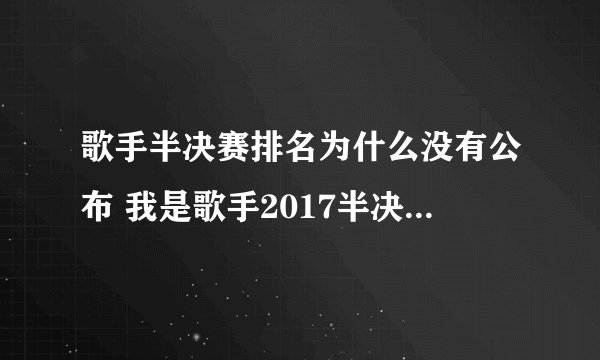 歌手半决赛排名为什么没有公布 我是歌手2017半决赛10进8竞演结果