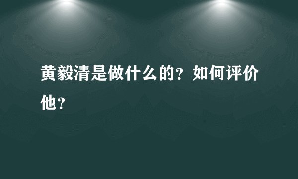 黄毅清是做什么的？如何评价他？