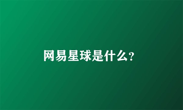 网易星球是什么？