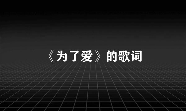 《为了爱》的歌词
