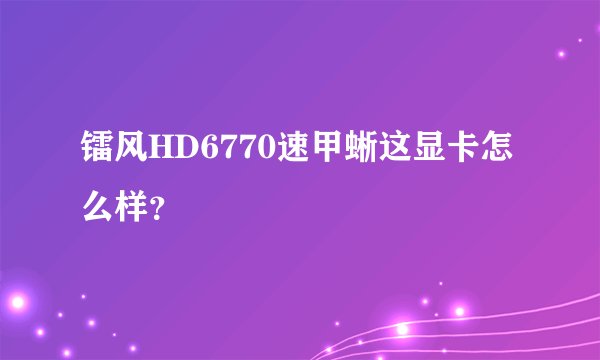 镭风HD6770速甲蜥这显卡怎么样？