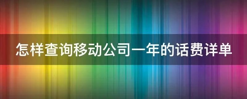 怎样查询移动公司一年的话费详单