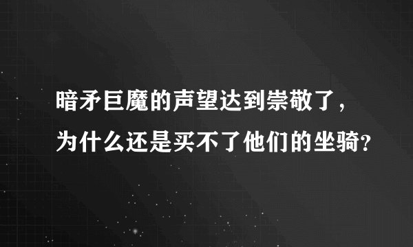 暗矛巨魔的声望达到崇敬了，为什么还是买不了他们的坐骑？