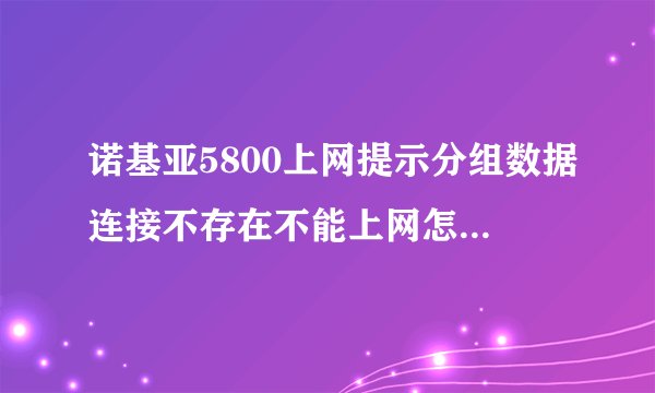 诺基亚5800上网提示分组数据连接不存在不能上网怎么回事？