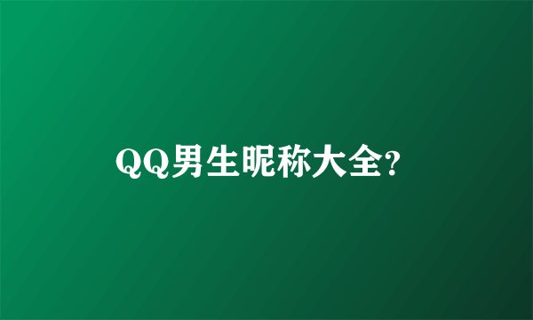 QQ男生昵称大全？