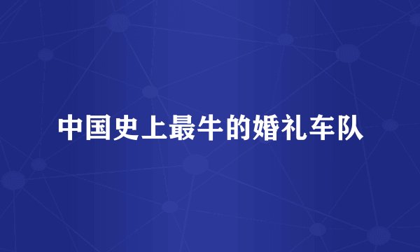 中国史上最牛的婚礼车队