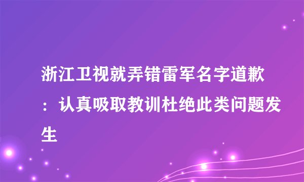 浙江卫视就弄错雷军名字道歉：认真吸取教训杜绝此类问题发生