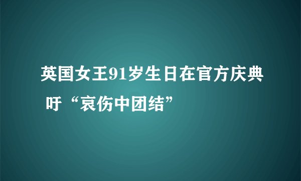 英国女王91岁生日在官方庆典 吁“哀伤中团结”