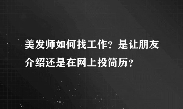 美发师如何找工作？是让朋友介绍还是在网上投简历？