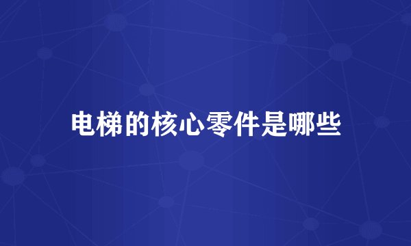 电梯的核心零件是哪些