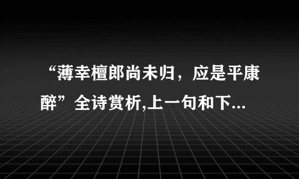 “薄幸檀郎尚未归，应是平康醉”全诗赏析,上一句和下一句-出自未知作者《仙吕醉扶归·一点芳心碎》