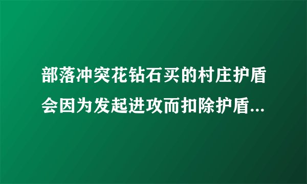 部落冲突花钻石买的村庄护盾会因为发起进攻而扣除护盾时间吗?