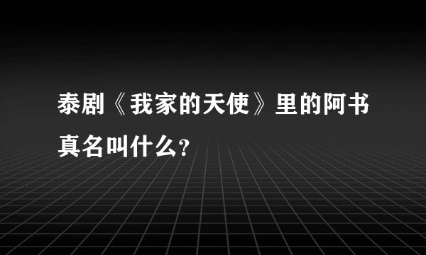 泰剧《我家的天使》里的阿书真名叫什么?