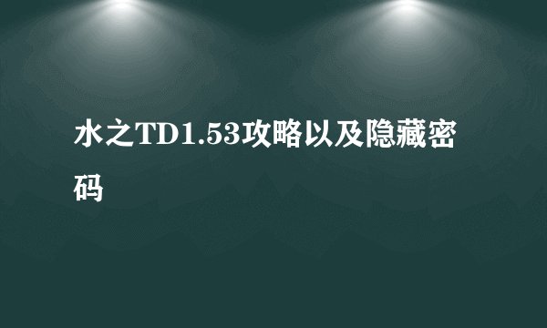 水之TD1.53攻略以及隐藏密码
