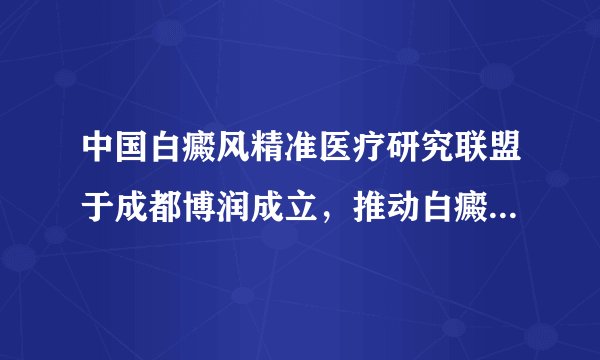 中国白癜风精准医疗研究联盟于成都博润成立，推动白癜风医学发展