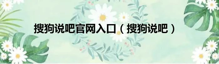 搜狗说吧官网入口（搜狗说吧）