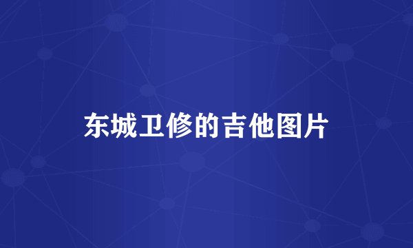 东城卫修的吉他图片