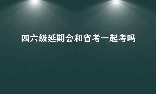 四六级延期会和省考一起考吗