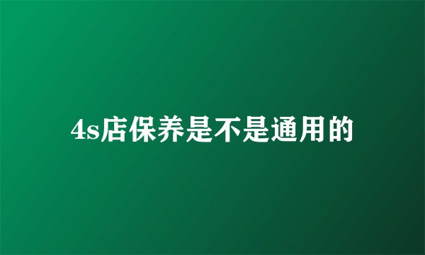 4s店保养是不是通用的