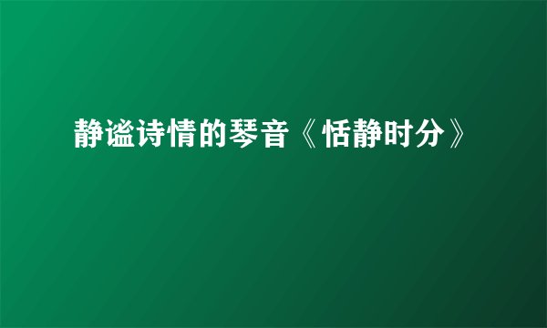 静谧诗情的琴音《恬静时分》