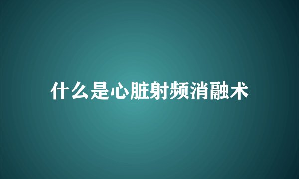 什么是心脏射频消融术