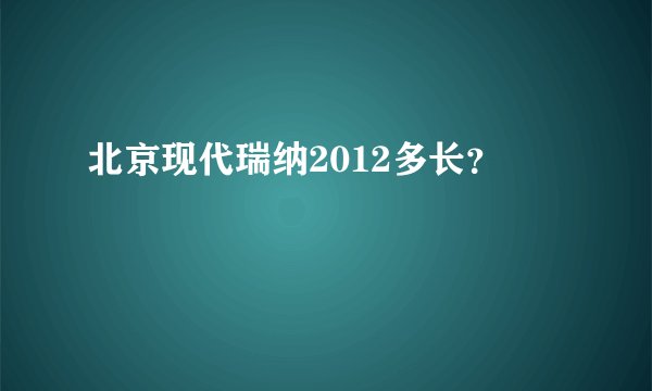 北京现代瑞纳2012多长？