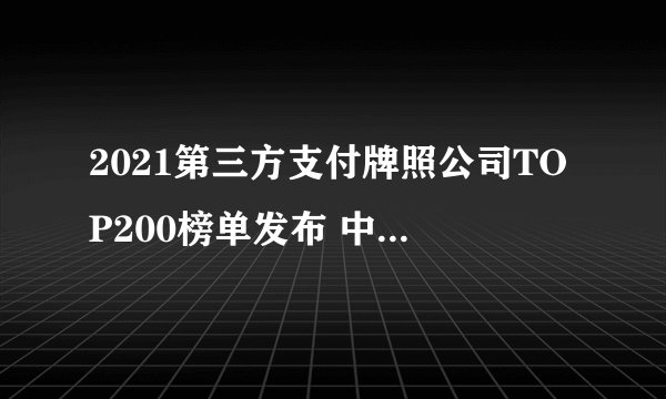 2021第三方支付牌照公司TOP200榜单发布 中国有支付牌照的公司有哪些