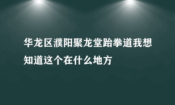 华龙区濮阳聚龙堂跆拳道我想知道这个在什么地方