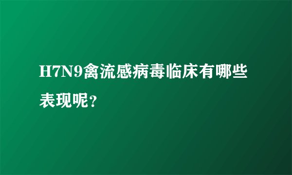 H7N9禽流感病毒临床有哪些表现呢？