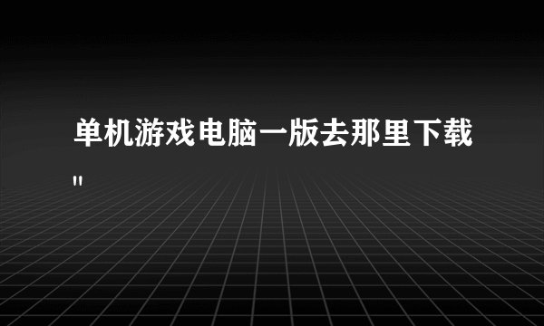 单机游戏电脑一版去那里下载