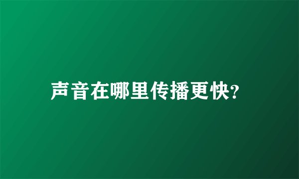 声音在哪里传播更快？