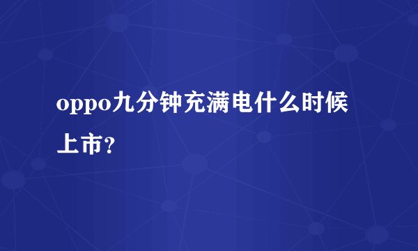 oppo九分钟充满电什么时候上市？