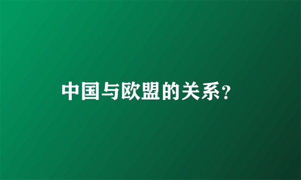 中国与欧盟的关系？