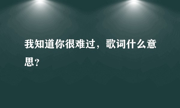 我知道你很难过，歌词什么意思？