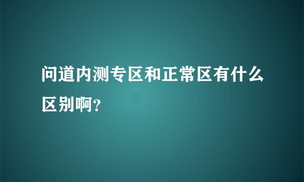 问道内测专区和正常区有什么区别啊？