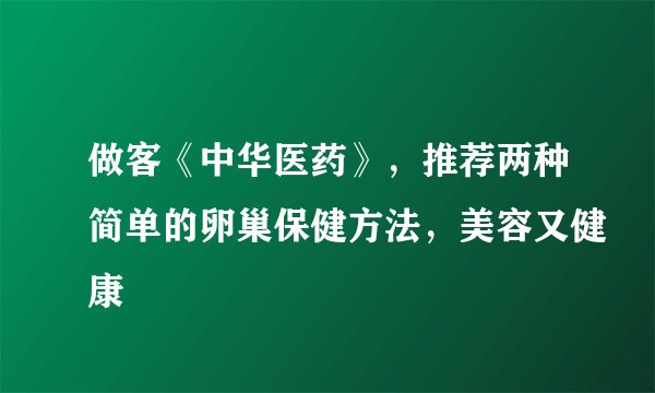 做客《中华医药》，推荐两种简单的卵巢保健方法，美容又健康
