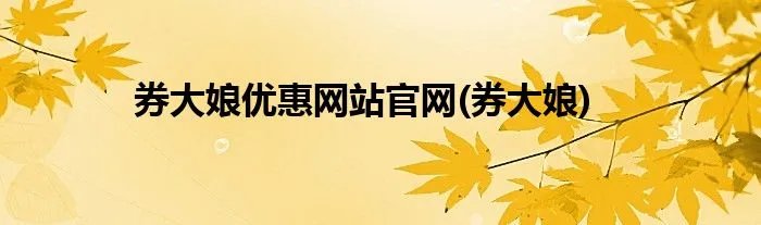 券大娘优惠网站官网(券大娘)
