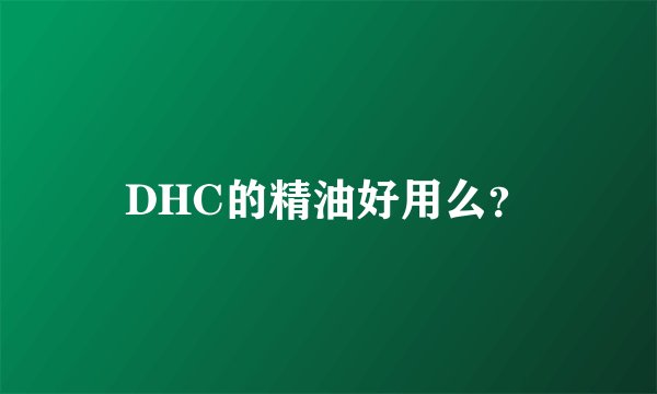 DHC的精油好用么？