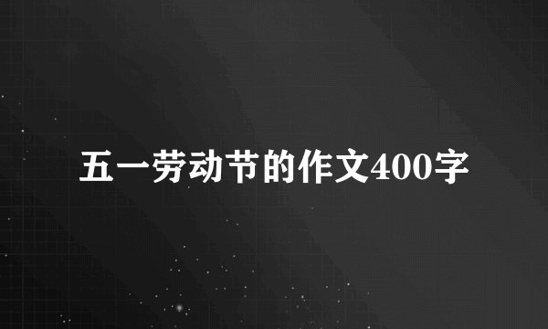 五一劳动节的作文400字