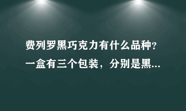 费列罗黑巧克力有什么品种？一盒有三个包装，分别是黑色、粉红、白色的那款叫什么巧克力？