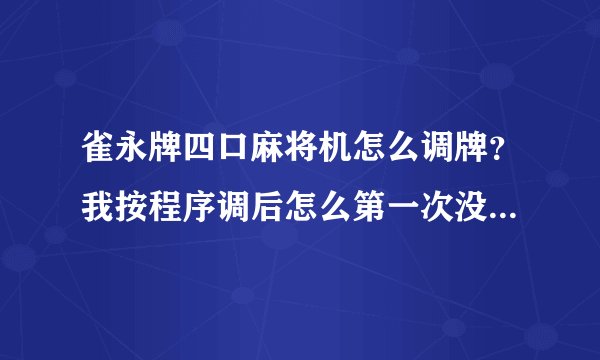 雀永牌四口麻将机怎么调牌？我按程序调后怎么第一次没洗完灯就亮了？再把牌放进去再冼一次后才能正常启