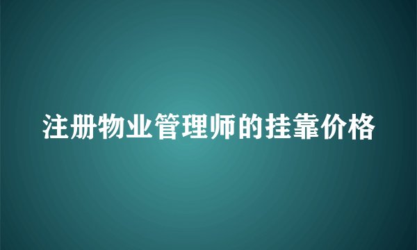 注册物业管理师的挂靠价格
