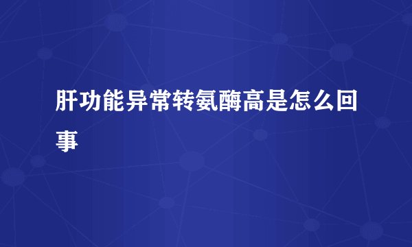肝功能异常转氨酶高是怎么回事